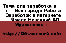 Тема для заработка в 2016 г. - Все города Работа » Заработок в интернете   . Ямало-Ненецкий АО,Муравленко г.